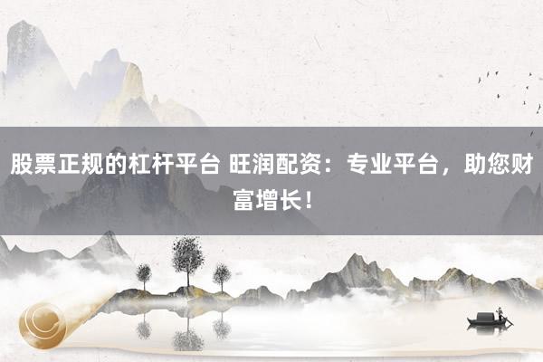 股票正规的杠杆平台 旺润配资：专业平台，助您财富增长！