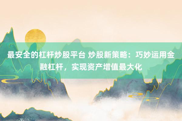 最安全的杠杆炒股平台 炒股新策略：巧妙运用金融杠杆，实现资产增值最大化