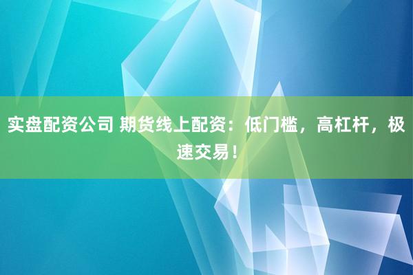 实盘配资公司 期货线上配资：低门槛，高杠杆，极速交易！