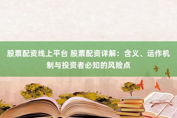 股票配资线上平台 股票配资详解：含义、运作机制与投资者必知的风险点