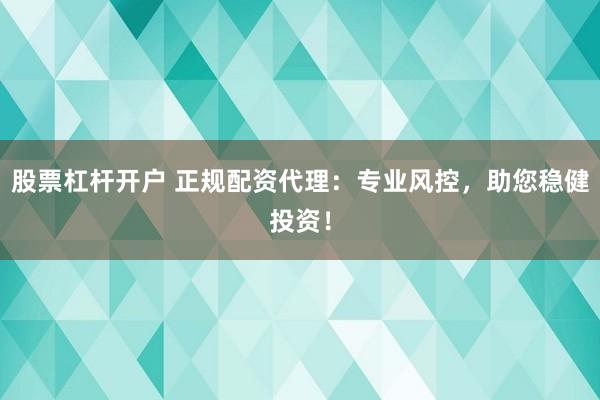 股票杠杆开户 正规配资代理：专业风控，助您稳健投资！