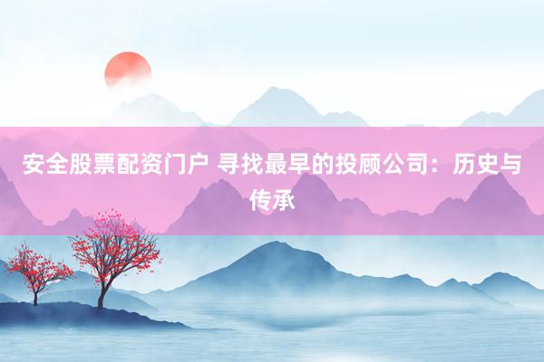 安全股票配资门户 寻找最早的投顾公司：历史与传承