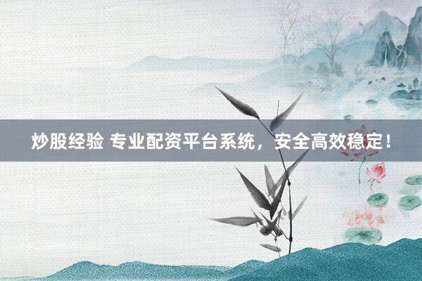 炒股经验 专业配资平台系统，安全高效稳定！