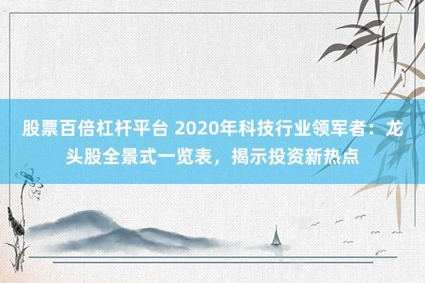 股票百倍杠杆平台 2020年科技行业领军者：龙头股全景式一览表，揭示投资新热点