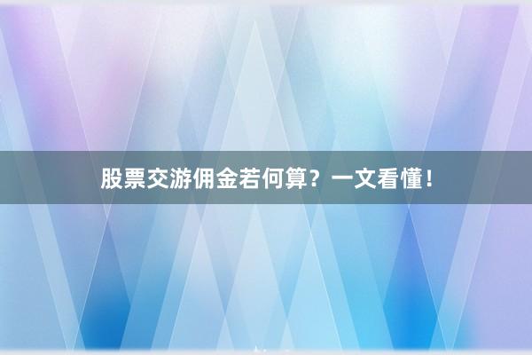 股票交游佣金若何算？一文看懂！