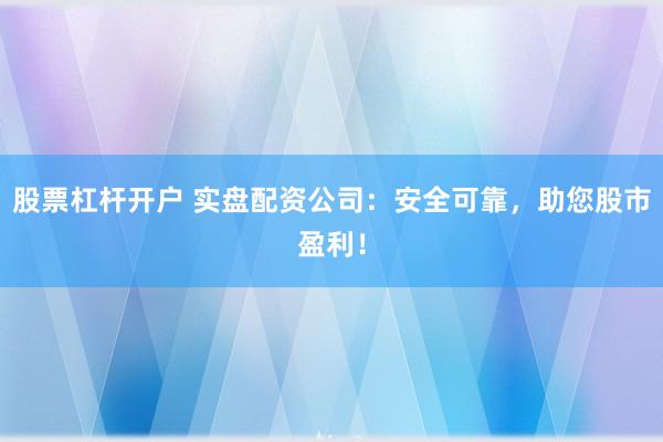 股票杠杆开户 实盘配资公司:安全可靠,助您股市盈利!