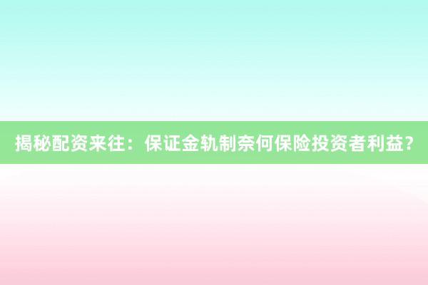 揭秘配资来往：保证金轨制奈何保险投资者利益？