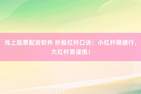 线上股票配资软件 炒股杠杆口诀：小杠杆稳健行，大杠杆需谨慎！