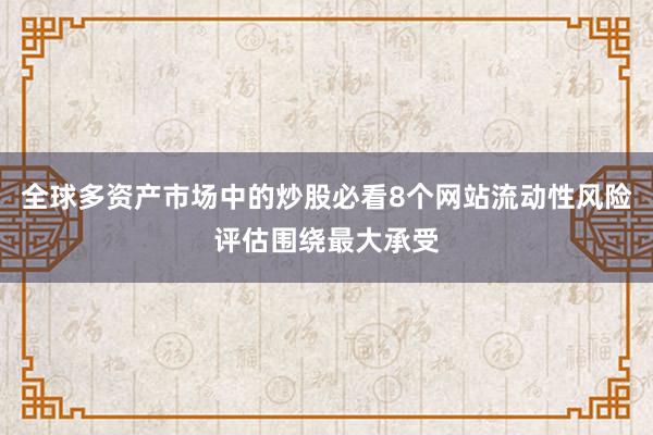 全球多资产市场中的炒股必看8个网站流动性风险评估围绕最大承受