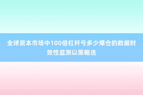 全球资本市场中100倍杠杆亏多少爆仓的数据时效性监测以策略迭