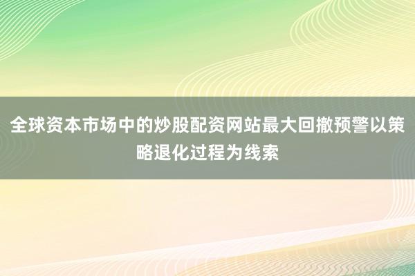 全球资本市场中的炒股配资网站最大回撤预警以策略退化过程为线索