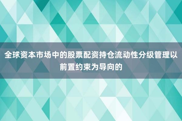 全球资本市场中的股票配资持仓流动性分级管理以前置约束为导向的