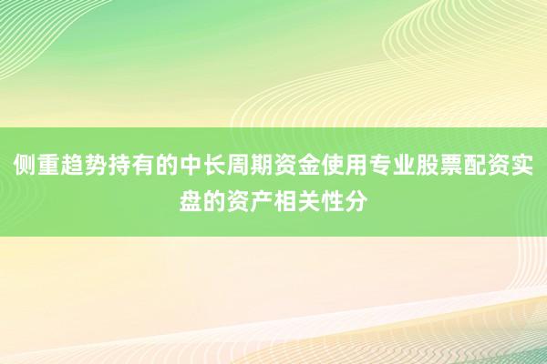 侧重趋势持有的中长周期资金使用专业股票配资实盘的资产相关性分