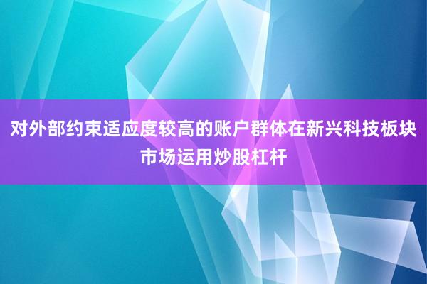 对外部约束适应度较高的账户群体在新兴科技板块市场运用炒股杠杆