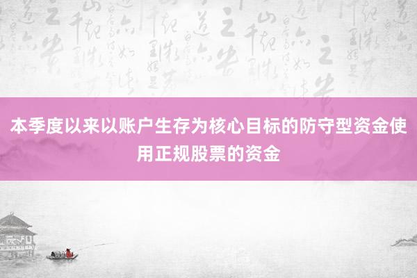 本季度以来以账户生存为核心目标的防守型资金使用正规股票的资金