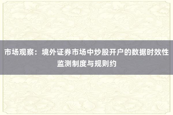 市场观察：境外证券市场中炒股开户的数据时效性监测制度与规则约