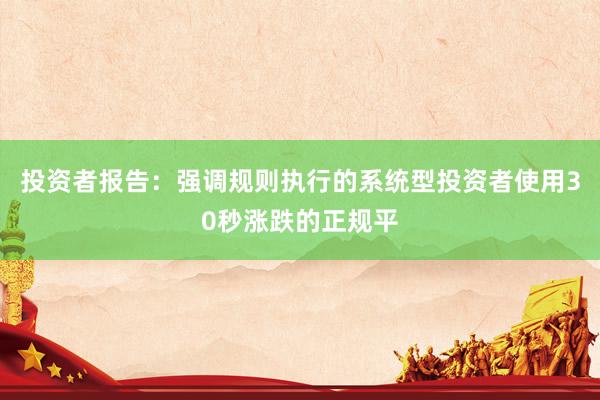 投资者报告：强调规则执行的系统型投资者使用30秒涨跌的正规平