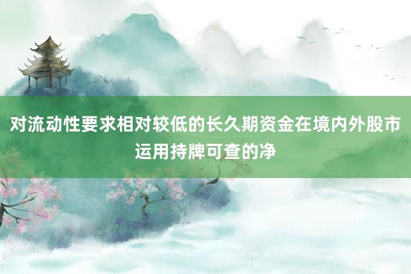 对流动性要求相对较低的长久期资金在境内外股市运用持牌可查的净