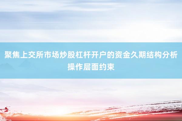 聚焦上交所市场炒股杠杆开户的资金久期结构分析操作层面约束