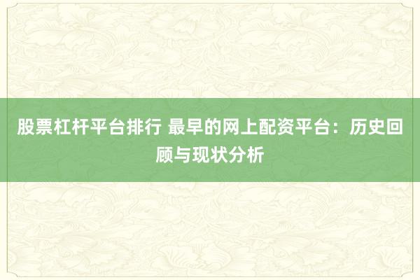 股票杠杆平台排行 最早的网上配资平台：历史回顾与现状分析