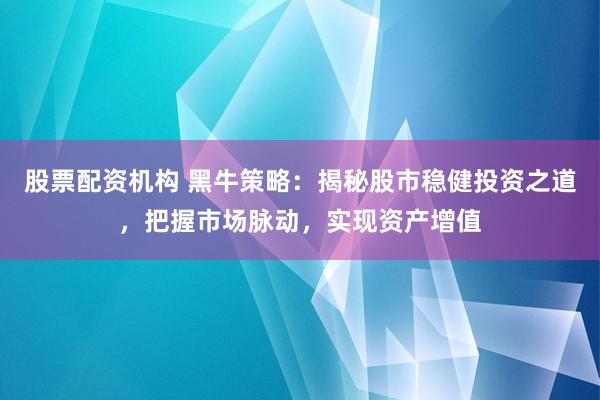 股票配资机构 黑牛策略:揭秘股市稳健投资之道,把握市场脉动,实现资产增值
