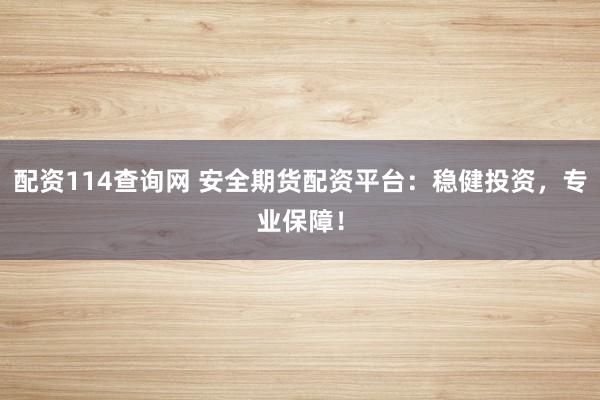 配资114查询网 安全期货配资平台：稳健投资，专业保障！