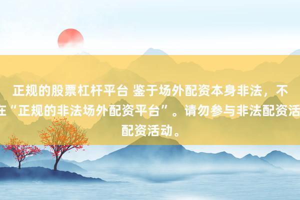 正规的股票杠杆平台 鉴于场外配资本身非法，不存在“正规的非法场外配资平台”。请勿参与非法配资活动。