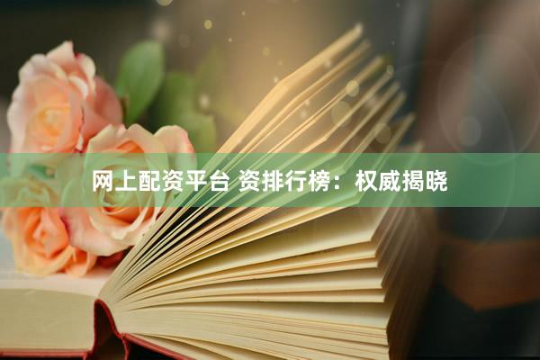 网上配资平台 资排行榜：权威揭晓