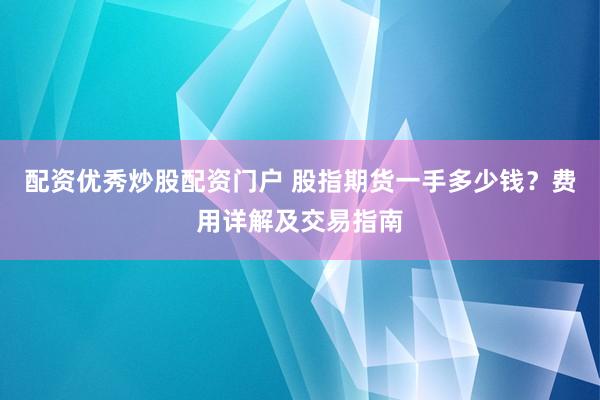 配资优秀炒股配资门户 股指期货一手多少钱？费用详解及交易指南