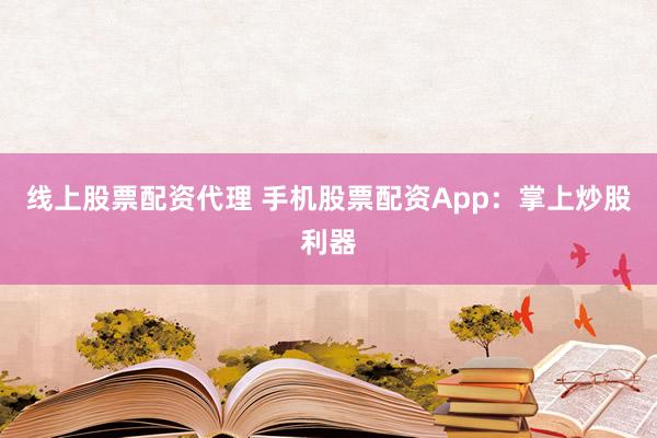 线上股票配资代理 手机股票配资App：掌上炒股利器