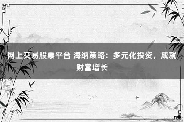 网上交易股票平台 海纳策略：多元化投资，成就财富增长