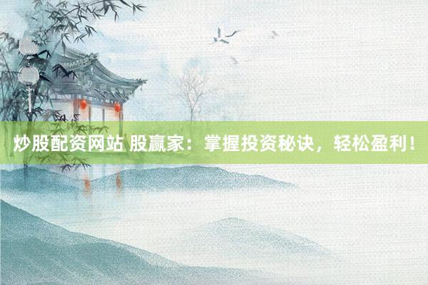 炒股配资网站 股赢家：掌握投资秘诀，轻松盈利！