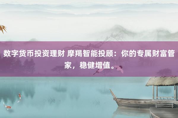 数字货币投资理财 摩羯智能投顾：你的专属财富管家，稳健增值。