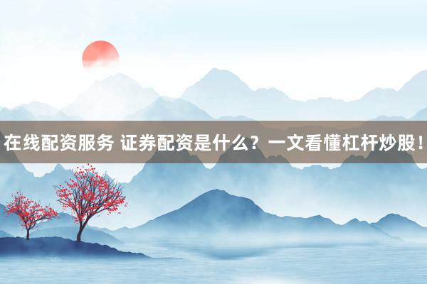 在线配资服务 证券配资是什么?一文看懂杠杆炒股!