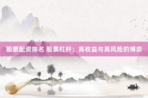 股票配资排名 股票杠杆：高收益与高风险的博弈
