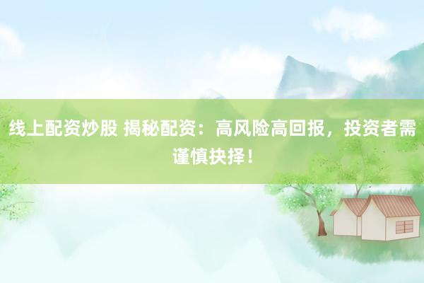 线上配资炒股 揭秘配资：高风险高回报，投资者需谨慎抉择！