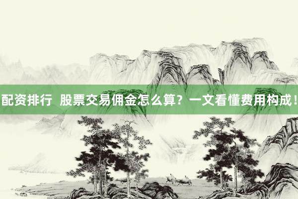 配资排行  股票交易佣金怎么算？一文看懂费用构成！
