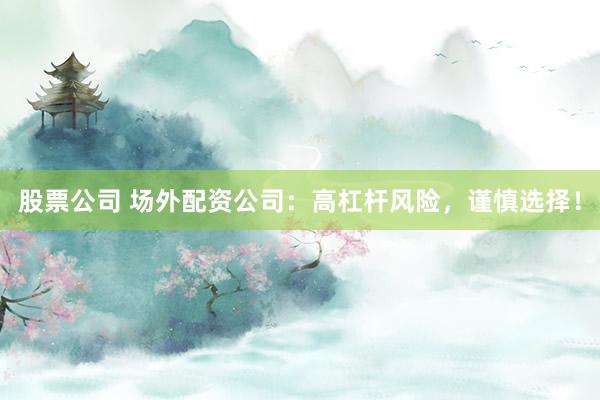 股票公司 场外配资公司：高杠杆风险，谨慎选择！