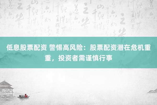 低息股票配资 警惕高风险：股票配资潜在危机重重，投资者需谨慎行事